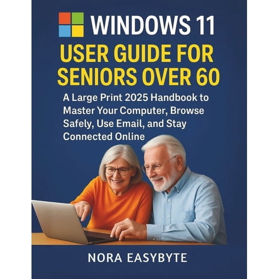 Windows 11 User Guide for Seniors Over 60: A Large Print 2025 Handbook to Master Your Computer, Browse Safely, Use Email, (Paperback)