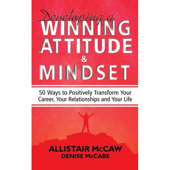Developing A Winning Attitude and Mindset: 50 Ways to Positively Transform Your Career, Your Relationships and Your Life, (Hardcover)