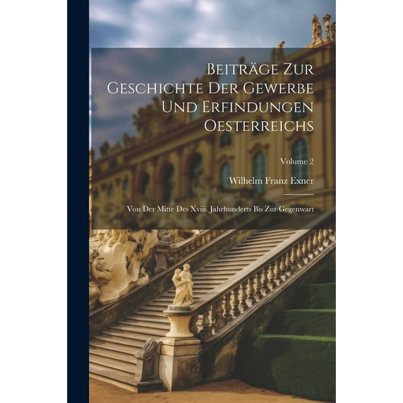 Beiträge Zur Geschichte Der Gewerbe Und Erfindungen Oesterreichs: Von Der Mitte Des Xviii. Jahrhunderts Bis Zur Gegenwart; Volume 2 (Paperback)