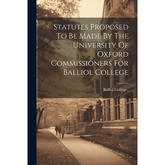 Statutes Proposed To Be Made By The University Of Oxford Commissioners For Balliol College (Paperback)
