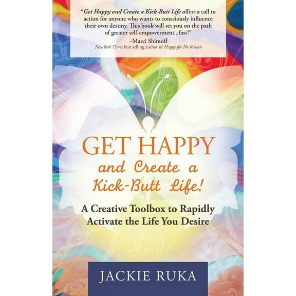 Get Happy and Create a Kick-Butt Life: A Creative Toolbox to Rapidly Activate the Life You Desire, (Paperback)