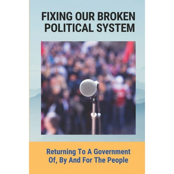Fixing Our Broken Political System: Returning To A Government Of, By And For The People: How Freer Access To Mass Media (Paperback)