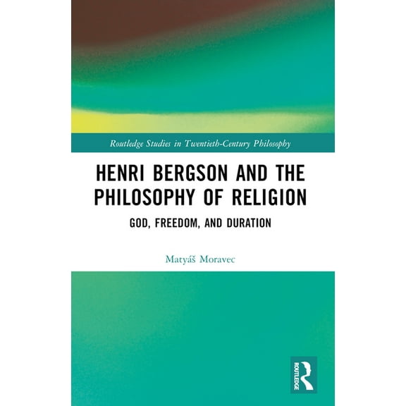 Routledge Studies in Twentieth-Century P Henri Bergson and the Philosophy of Religion: God, Freedom, and Duration, (Paperback)