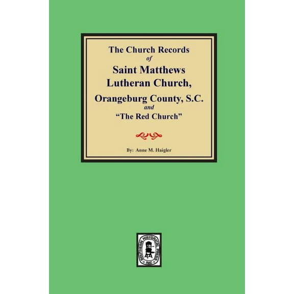 (Orangeburg County) The Church Records of Saint Matthews Lutheran Church, Orangeburg, County South Carolina and "The Red Church". (Paperback)