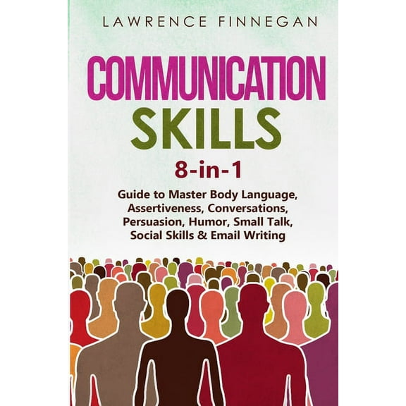 Communication Skills Communication Skills: 8-in-1 Guide to Master Body Language, Assertiveness, Conversations, Persuasion, Humor, Small Talk,, Book 9, (Paperback)