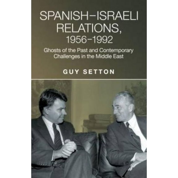 Liverpool Studies in Spanish History Spanish-Israeli Relations, 1956-1992: Ghosts of the Past and Contemporary Challenges in the Middle East, (Hardcover)