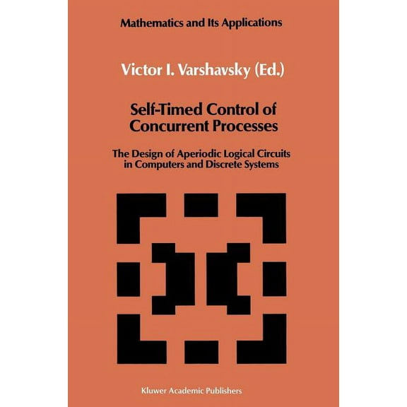 Mathematics and Its Applications Self-Timed Control of Concurrent Processes: The Design of Aperiodic Logical Circuits in Computers and Discrete Systems, Book 52, (Paperback)