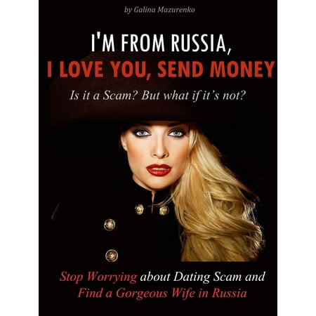 I'm From Russia, I Love You, Send Money (Is It a Scam? but What if It’s Not? How to Stop Worrying About Dating Scam and Find a Gorgeous Wife in Russia) - (Best Way To Send Money From China To Usa)