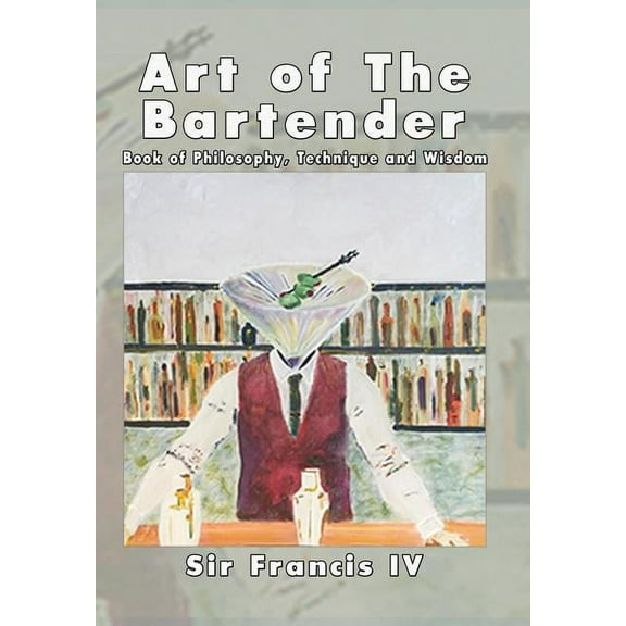 Art of The Bartender: A Book Of Philosophy, Technique And Wisdom (Hardcover) by Sir Francis IV