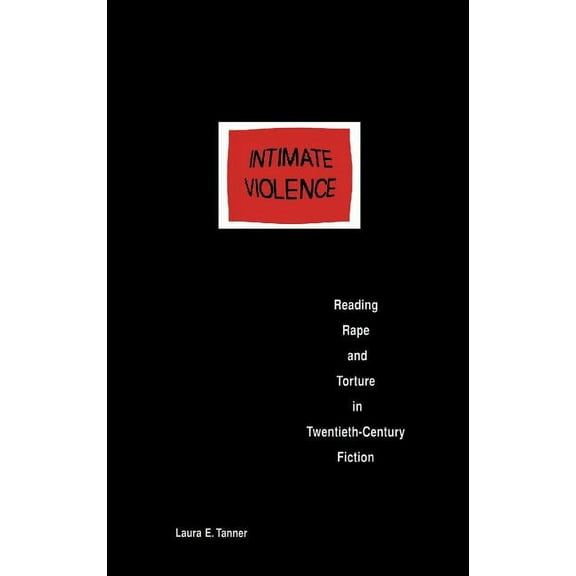 Intimate Violence: Reading Rape and Torture in Twentieth-Century Fiction, (Hardcover)