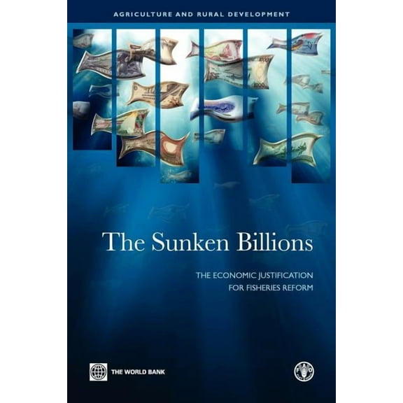 Agriculture and Food The Sunken Billions: The Economic Justification for Fisheries Reform, (Paperback)