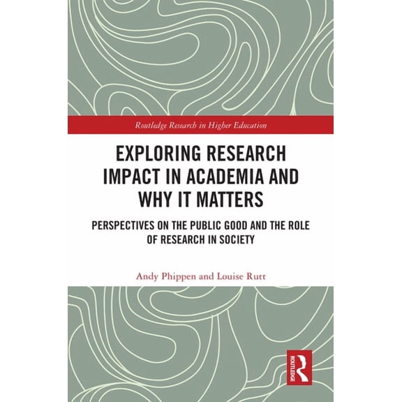 Routledge Research in Higher Education Exploring Research Impact in Academia and Why It Matters: Perspectives on the Public Good and the Role of Research in So, (Hardcover)