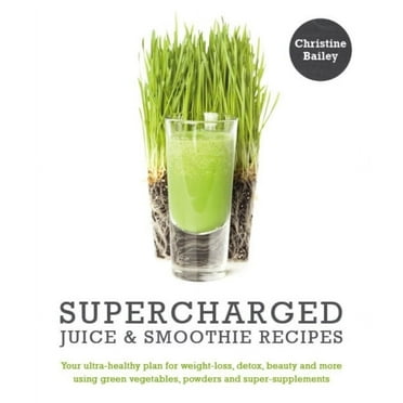 Supercharged Juice and Smoothie Recipes: Lose Weight * Feel Energized *