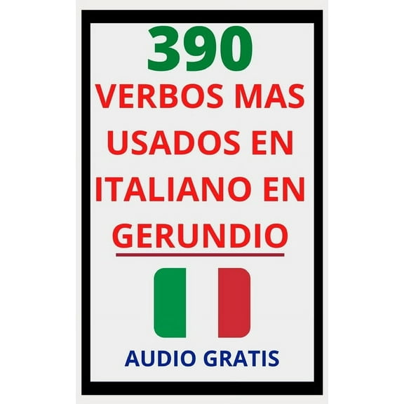 Verbos En Italiano: 390 Verbos Más Usados En Italiano En Gerundio: Domina el italiano fácil y rápido con esta guía de verbos (Paperback)