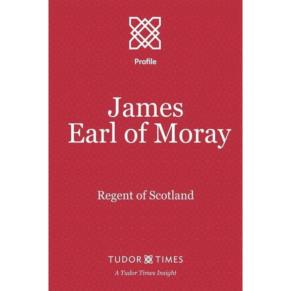 James, Earl of Moray: Regent of Scotland (Paperback) by Tudor Times