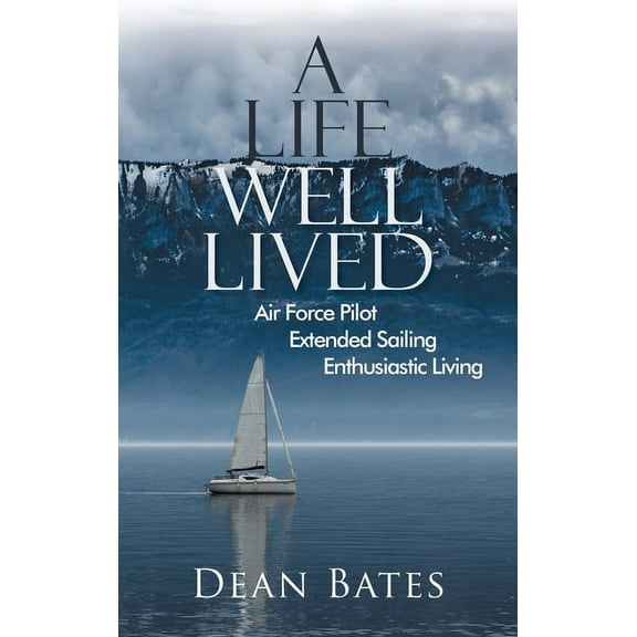 A Life Well Lived: Air Force Pilot, Extended Sailing, Enthusiastic Living, (Hardcover)