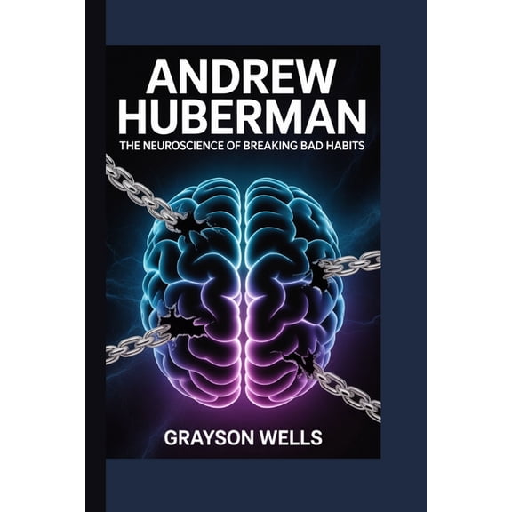 Andrew Huberman: The Neuroscience of Breaking Bad Habits, (Paperback)