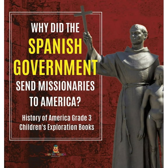Why Did the Spanish Government Send Missionaries to America? History of America Grade 3 Children's Exploration Books, (Hardcover)