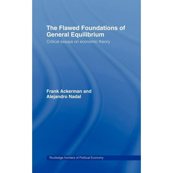 Routledge Frontiers of Political Economy The Flawed Foundations of General Equilibrium Theory: Critical Essays on Economic Theory, (Hardcover)