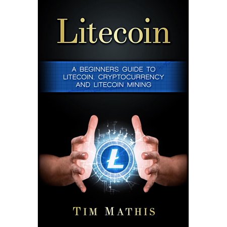 Litecoin: A Beginners Guide To Litecoin, Cryptocurrency and Litecoin Mining - (Best Gpu For Cryptocurrency Mining)