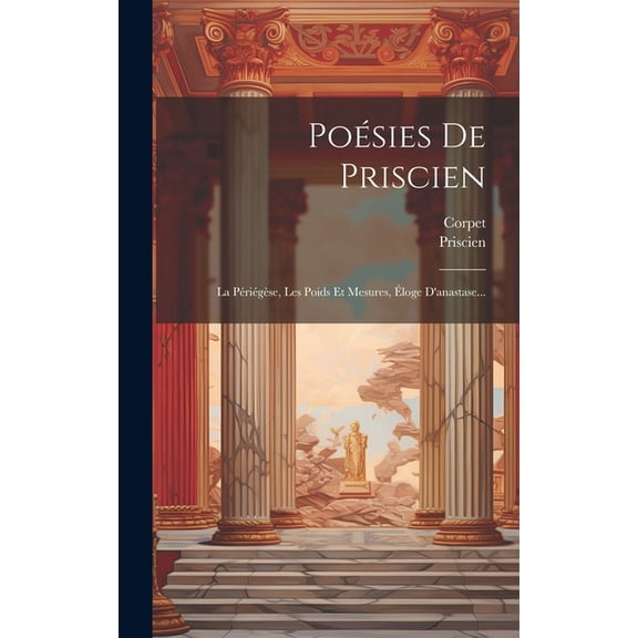 Poésies De Priscien: La Périégèse, Les Poids Et Mesures, Éloge D'anastase... (Hardcover)