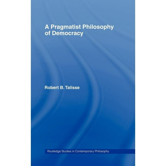 Routledge Studies in Contemporary Philos A Pragmatist Philosophy of Democracy, (Hardcover)