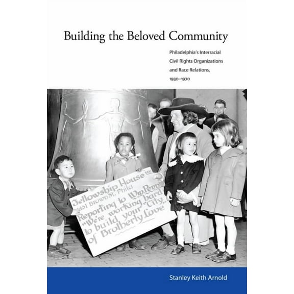 Building the Beloved Community: Philadelphia's Interracial Civil Rights Organizations and Race Relations, 1930-1970, (Hardcover)