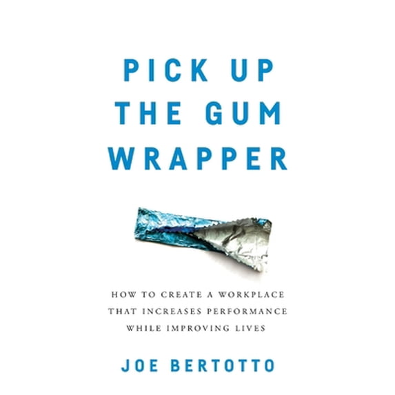 Pre-Owned Pick Up the Gum Wrapper: How to Create a Workplace That Increases Performance While Improving Lives (Paperback) 1544505914 9781544505916