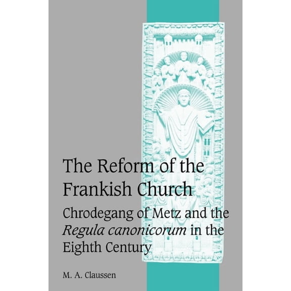 Cambridge Studies in Medieval Life and T The Reform of the Frankish Church: Chrodegang of Metz and the Regula Canonicorum in the Eighth Century, Book 61, (Paperback)
