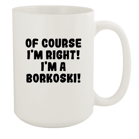 

Of Course I m Right! I m A Borkoski! - Ceramic 15oz White Mug White