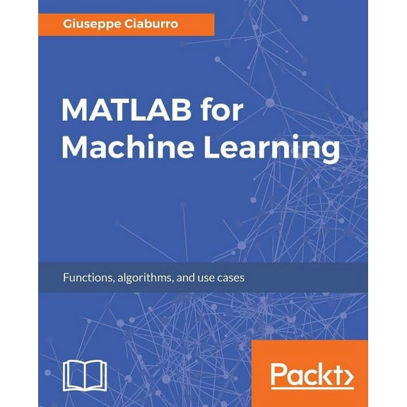 MATLAB for Machine Learning: Practical examples of regression, clustering and neural networks (Paperback)