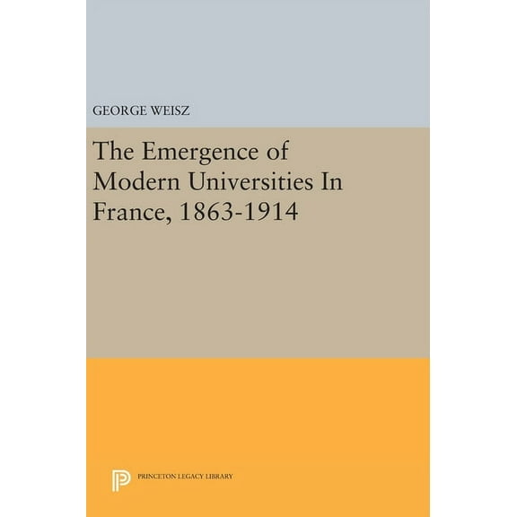 Princeton Legacy Library The Emergence of Modern Universities in France, 1863-1914, Book 522, (Hardcover)