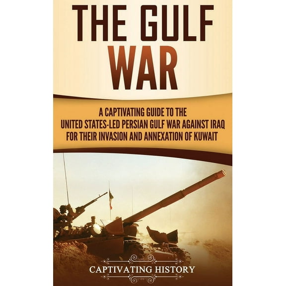 The Gulf War: A Captivating Guide to the United States-Led Persian Gulf War against Iraq for Their Invasion and Annexati, (Hardcover)