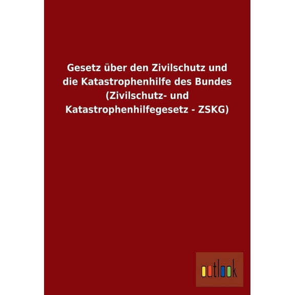 Gesetz Uber Den Zivilschutz Und Die Katastrophenhilfe Des Bundes (Zivilschutz- Und Katastrophenhilfegesetz - Zskg) (Paperback)