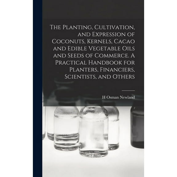 The Planting, Cultivation, and Expression of Coconuts, Kernels, Cacao and Edible Vegetable Oils and Seeds of Commerce. A Practical Handbook for Planters, Financiers, Scientists, and Others (Hardcover)