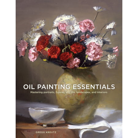 Oil Painting Essentials : Mastering Portraits, Figures, Still Lifes, Landscapes, and