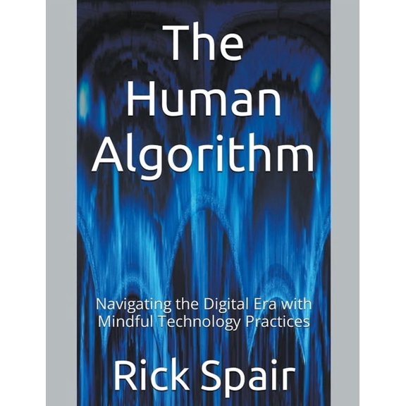 The Human Algorithm: Navigating the Digital Era with Mindful Technology Practices, (Paperback)