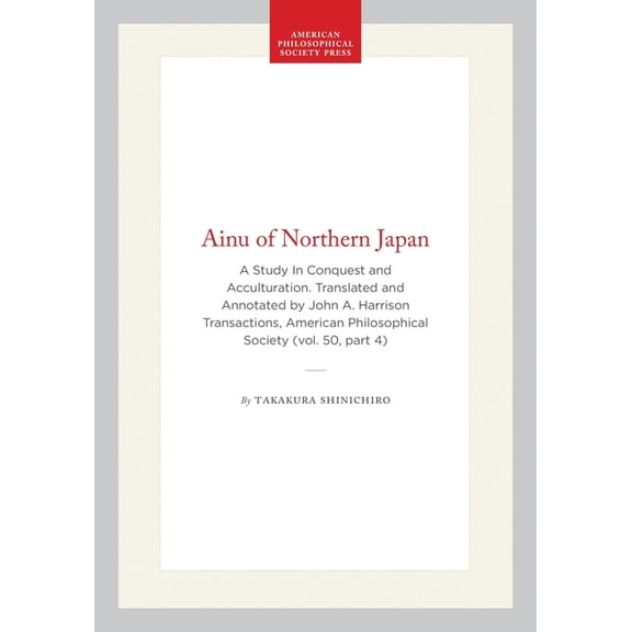 Transactions of the American Philosophic Ainu of Northern Japan: A Study in Conquest and Acculturation. Translated and Annotated by John A. Harrison Transactions, Book 379, (Hardcover)