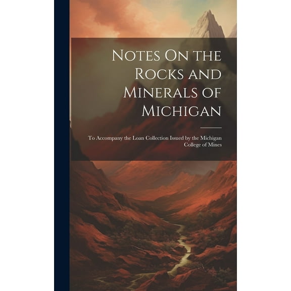 Notes On the Rocks and Minerals of Michigan: To Accompany the Loan Collection Issued by the Michigan College of Mines (Hardcover)