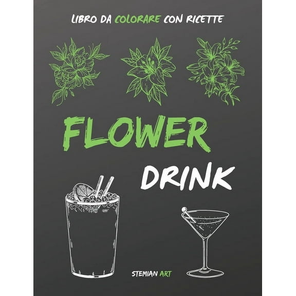 Flower Drink libro da colorare: Un antistress per gli amanti delle feste con ricette facili e veloci dei drink più famosi (Paperback)