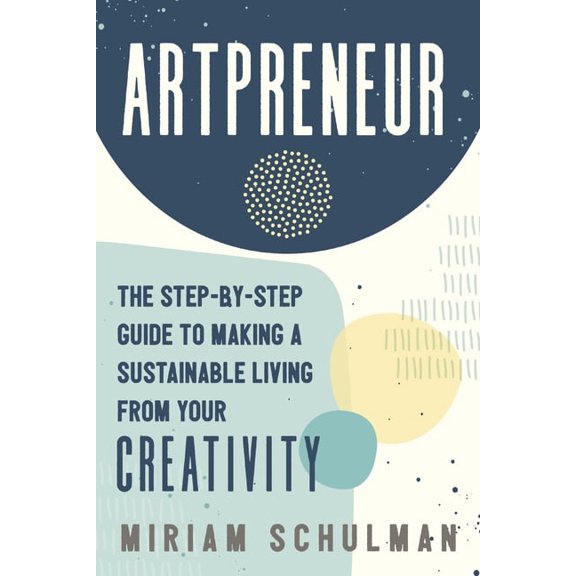 Artpreneur: The Step-By-Step Guide to Making a Sustainable Living from Your Creativity, (Paperback)