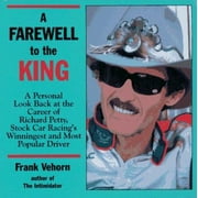 A Farewell to the King: A Personal Look Back at the Career of Richard Petty, Stock Car Racing's Winningest and Most Popular Driver [Paperback - Used]