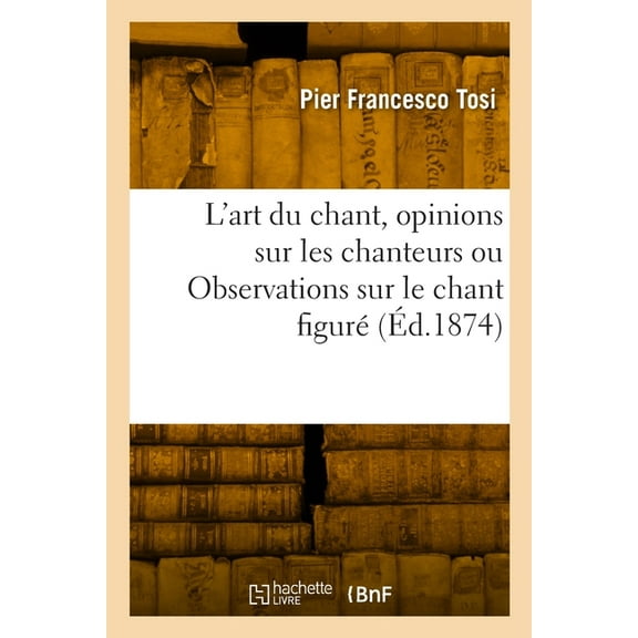 L'art du chant, opinions sur les chanteurs anciens et modernes ou Observations sur le chant figurÃ©, (Paperback)