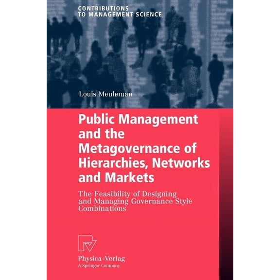 Contributions to Management Science: Public Management and the Metagovernance of Hierarchies, Networks and Markets: The Feasibility of Designing and Managing Governance Style Combinations (Paperback)