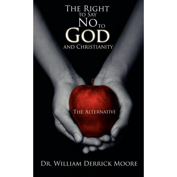 The Right to Say No to God and Christianity: The Alternative, (Paperback)