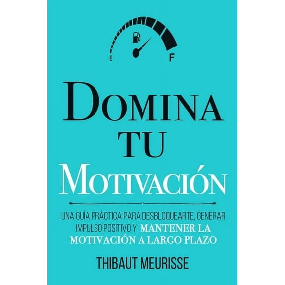Colección Domina Tu(s)...: Domina Tu Motivación: Una guía práctica para desbloquearte, generar impulso positivo y mantener la motivación a largo plazo (Paperback)