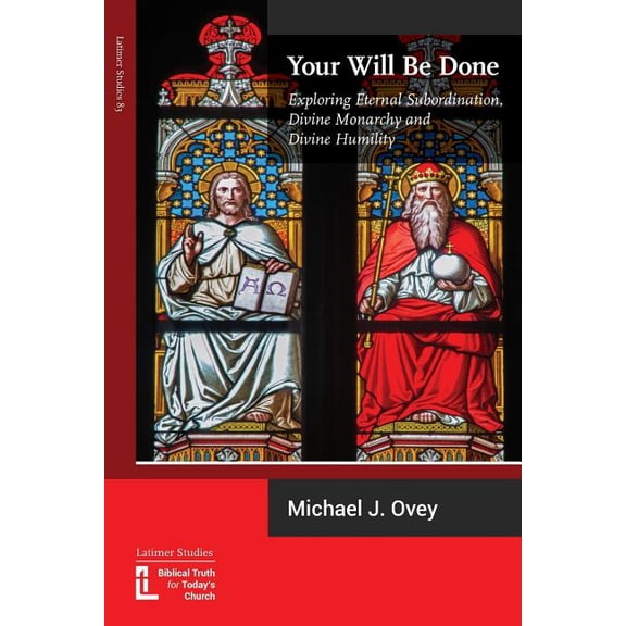 Latimer Studies Your Will Be Done: Exploring Eternal Subordination, Divine Monarchy and Divine Humility, Book 83, (Paperback)