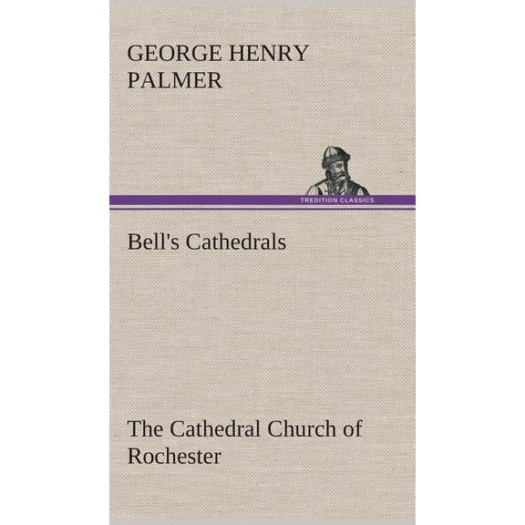 Bell's Cathedrals: The Cathedral Church of Rochester A Description of its Fabric and a Brief History of the Episcopal Se, (Hardcover)