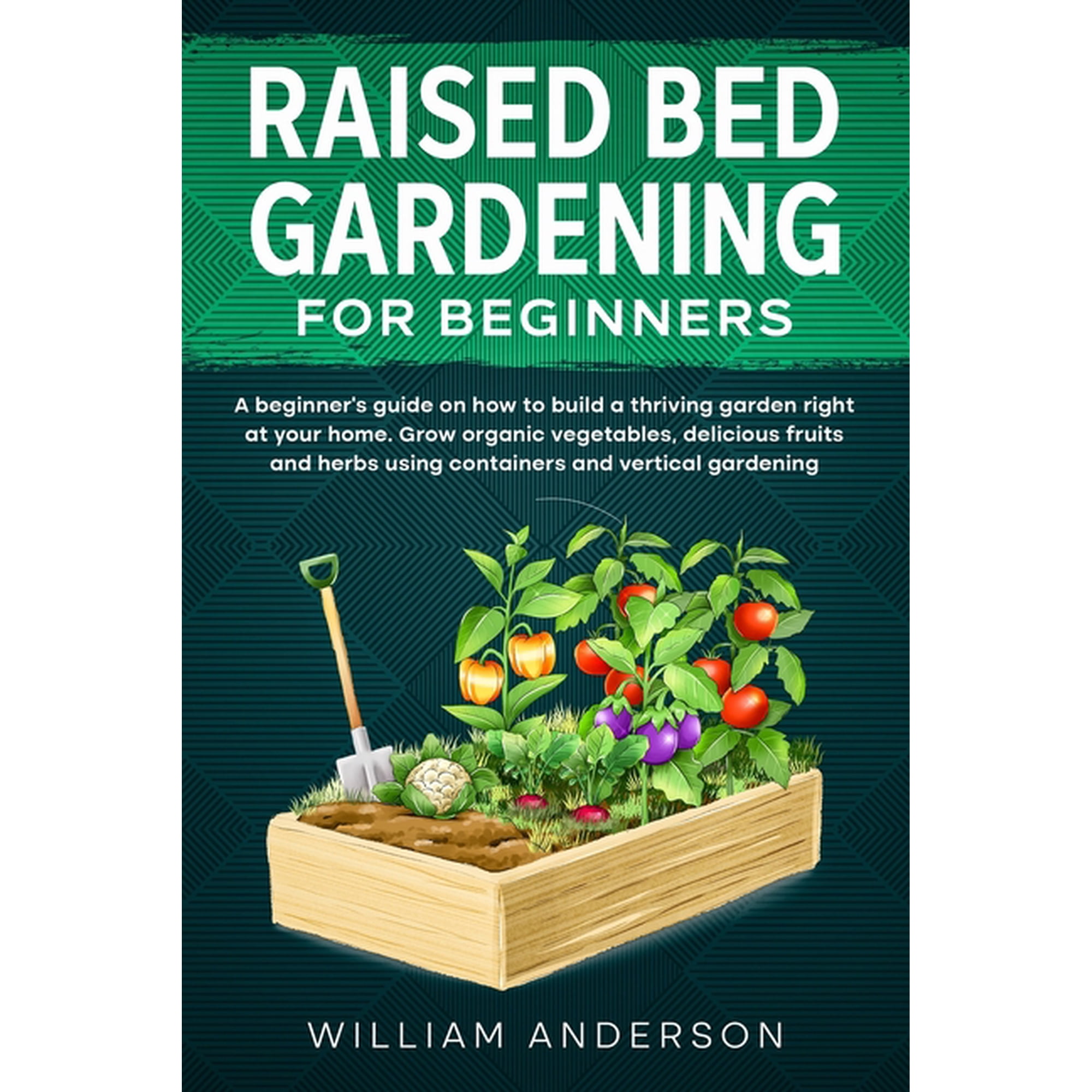 Raised Bed Gardening for Beginners: A Beginner s Guide on How to Build a Thriving Garden Right at Your Home. Grow Organi (Paperback)