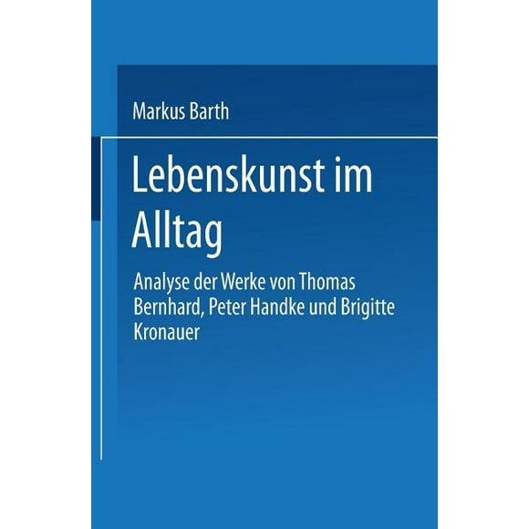Lebenskunst Im Alltag : Analyse Der Werke Von Peter Handke, Thomas Bernhard Und Brigitte Kronauer (Paperback)